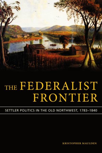 The Federalist Frontier : Settler Politics in the Old Northwest, 1783-1840, EPUB eBook