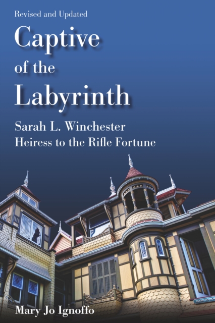 Captive of the Labyrinth : Sarah L. Winchester, Heiress to the Rifle Fortune,  Revised and Updated Edition, EPUB eBook