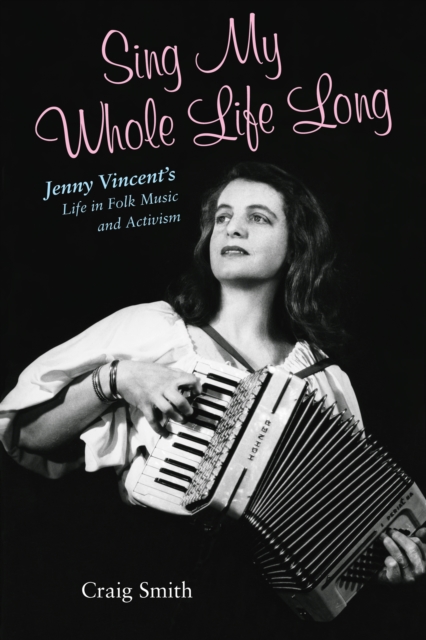 Sing My Whole Life Long : Jenny Vincent's Life in Folk Music and Activism, EPUB eBook