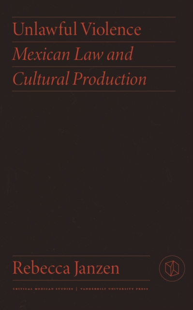 Unlawful Violence : Mexican Law and Cultural Production, PDF eBook