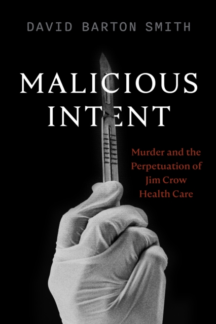 Malicious Intent : Murder and the Perpetuation of Jim Crow Health Care, EPUB eBook