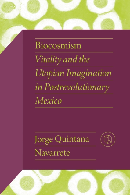 Biocosmism : Vitality and the Utopian Imagination in Postrevolutionary Mexico, PDF eBook