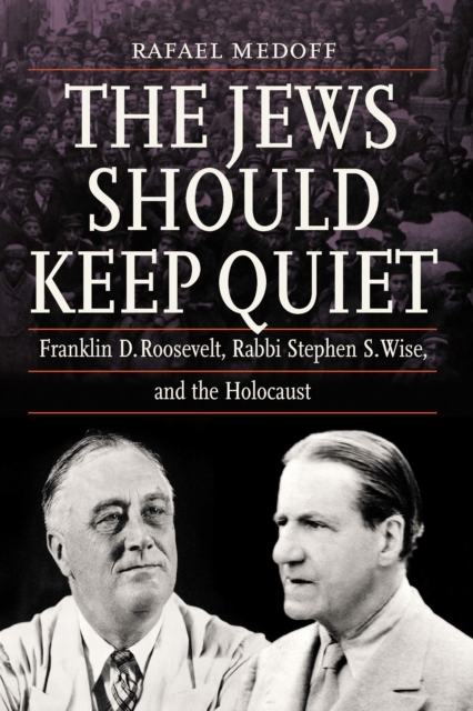 Jews Should Keep Quiet : Franklin D. Roosevelt, Rabbi Stephen S. Wise, and the Holocaust, EPUB eBook