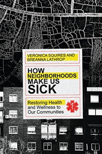 How Neighborhoods Make Us Sick - Restoring Health and Wellness to Our Communities, Paperback / softback Book