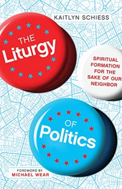 The Liturgy of Politics - Spiritual Formation for the Sake of Our Neighbor, Paperback / softback Book