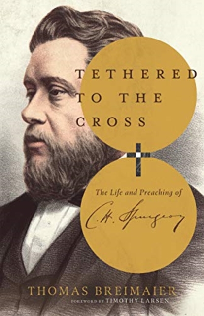 Tethered to the Cross – The Life and Preaching of Charles H. Spurgeon, Hardback Book