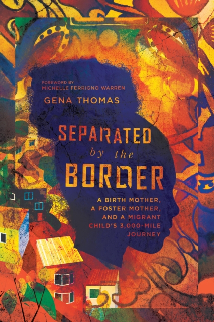 Separated by the Border : A Birth Mother, a Foster Mother, and a Migrant Child's 3,000-Mile Journey, EPUB eBook