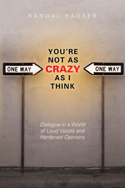 You're Not As Crazy As I Think : Dialogue in a World of Loud Voices and Hardened Opinions, EPUB eBook