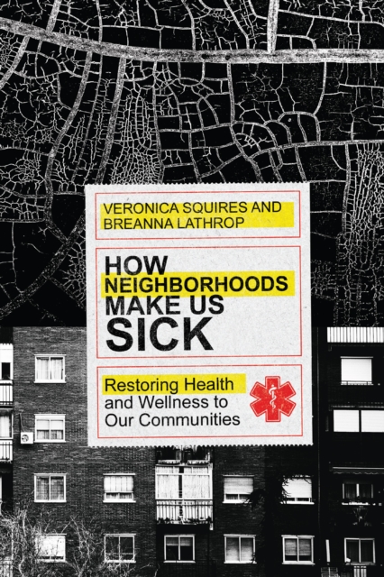 How Neighborhoods Make Us Sick : Restoring Health and Wellness to Our Communities, EPUB eBook