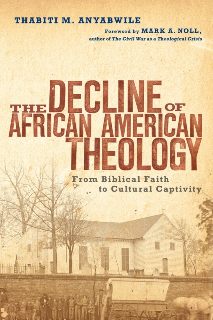 The Decline of African American Theology : From Biblical Faith to Cultural Captivity, EPUB eBook