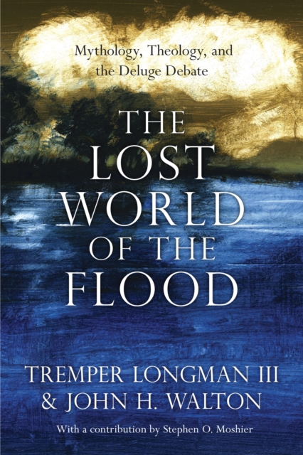 The Lost World of the Flood : Mythology, Theology, and the Deluge Debate, EPUB eBook