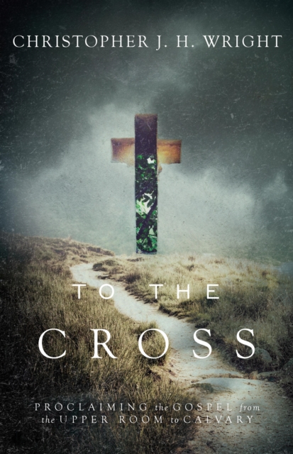 To the Cross : Proclaiming the Gospel from the Upper Room to Calvary, EPUB eBook