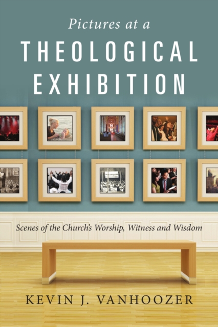 Pictures at a Theological Exhibition : Scenes of the Church's Worship, Witness and Wisdom, EPUB eBook