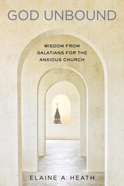 God Unbound : Wisdom from Galatians for the Anxious Church, EPUB eBook