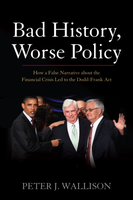 Bad History, Worse Policy : How a False Narrative about the Financial Crisis led to the Dodd-Frank Act, EPUB eBook