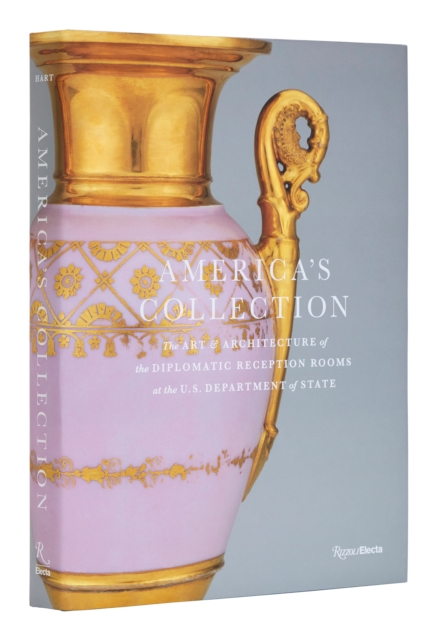 America's Collection : Art and Architecture of the Diplomatic Reception Rooms at the U.S. Department of State, The, Hardback Book