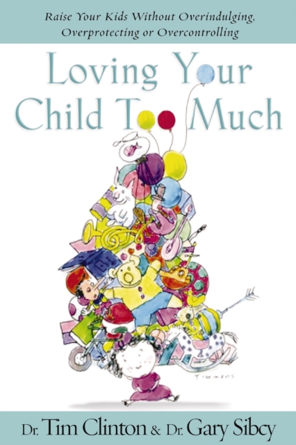 Loving Your Child Too Much : Raise Your Kids Without Overindulging, Overprotecting or Overcontrolling, EPUB eBook