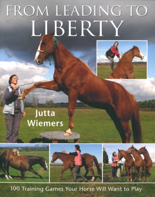 From Leading to Liberty : One Hundred Training Games Your Horse Will Want to Play, Paperback / softback Book