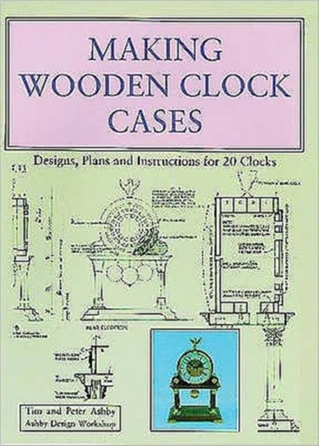 Making Wooden Clock Cases : Designs, Plans and Instructions for 20 Clocks, Paperback / softback Book