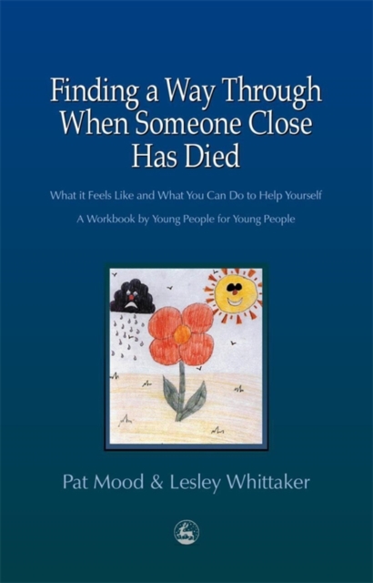 Finding a Way Through When Someone Close has Died : What it Feels Like and What You Can Do to Help Yourself: A Workbook by Young People for Young People, PDF eBook