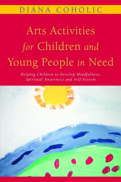 Arts Activities for Children and Young People in Need : Helping Children to Develop Mindfulness, Spiritual Awareness and Self-Esteem, EPUB eBook