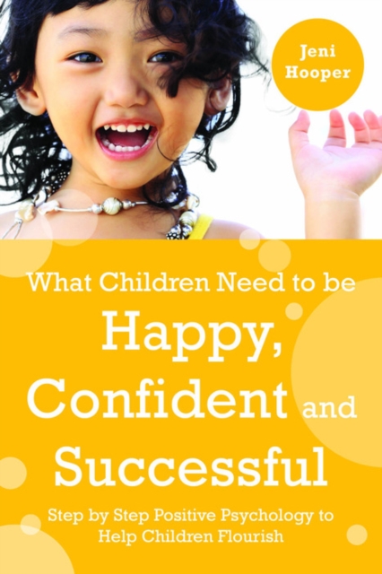 What Children Need to Be Happy, Confident and Successful : Step by Step Positive Psychology to Help Children Flourish, EPUB eBook