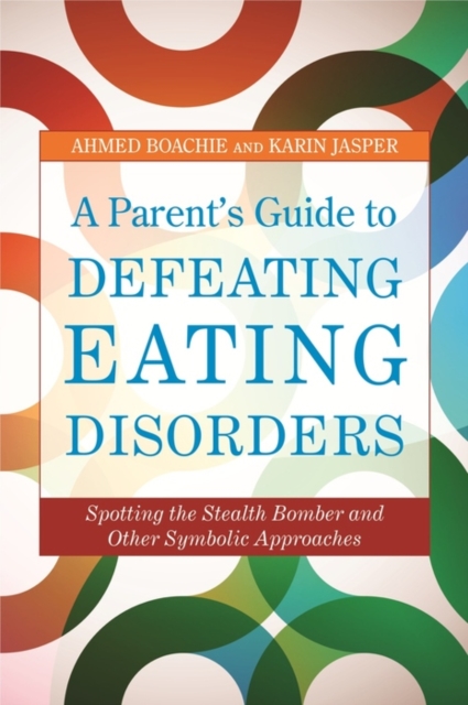 A Parent's Guide to Defeating Eating Disorders : Spotting the Stealth Bomber and Other Symbolic Approaches, EPUB eBook