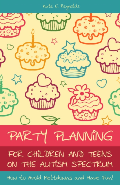 Party Planning for Children and Teens on the Autism Spectrum : How to Avoid Meltdowns and Have Fun!, EPUB eBook