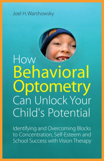 How Behavioral Optometry Can Unlock Your Child's Potential : Identifying and Overcoming Blocks to Concentration, Self-Esteem and School Success with Vision Therapy, EPUB eBook
