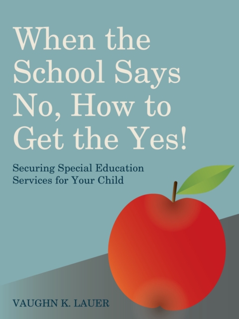 When the School Says No...How to Get the Yes! : Securing Special Education Services for Your Child, EPUB eBook