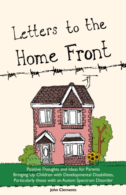 Letters to the Home Front : Positive Thoughts and Ideas for Parents Bringing Up Children with Developmental Disabilities, Particularly those with an Autism Spectrum Disorder, EPUB eBook