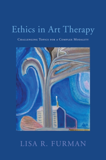 Ethics in Art Therapy : Challenging Topics for a Complex Modality, EPUB eBook