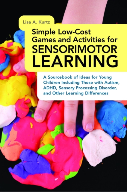 Simple Low-Cost Games and Activities for Sensorimotor Learning : A Sourcebook of Ideas for Young Children Including Those with Autism, ADHD, Sensory Processing Disorder, and Other Learning Differences, EPUB eBook