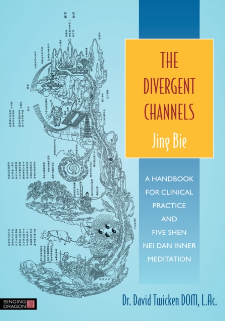 The Divergent Channels - Jing Bie : A Handbook for Clinical Practice and Five Shen Nei Dan Inner Meditation, EPUB eBook