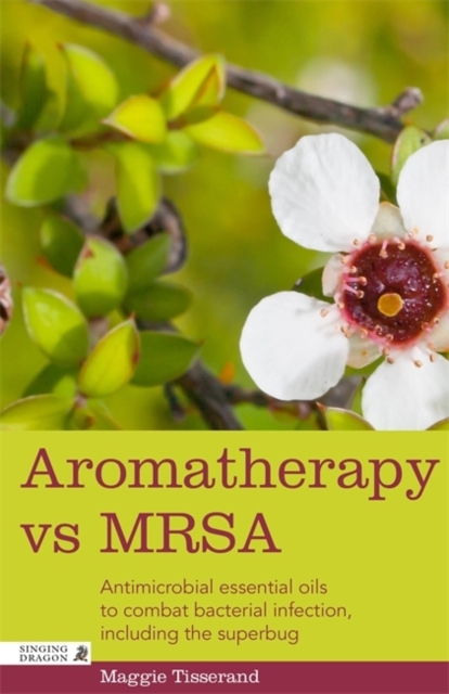 Aromatherapy vs MRSA : Antimicrobial essential oils to combat bacterial infection, including the superbug, EPUB eBook