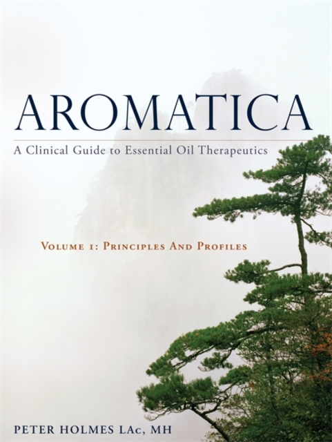 Aromatica Volume 1 : A Clinical Guide to Essential Oil Therapeutics. Principles and Profiles, EPUB eBook