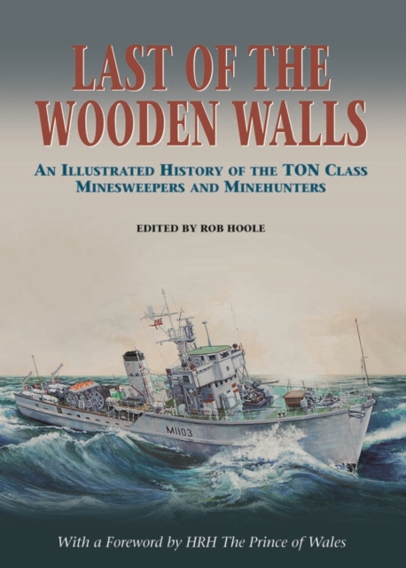 Last of the Wooden Walls : An Illustrated History of the Ton Class Minesweepers and Minehunters, Hardback Book