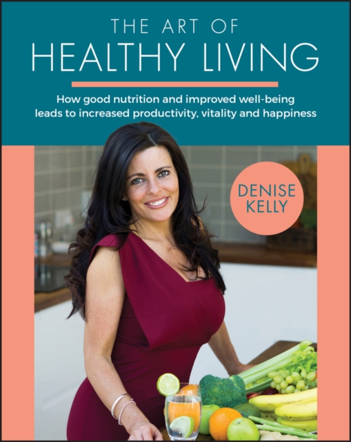 The Art of Healthy Living - How Good Nutrition and Improved Well-Being Leads to Increased Productivity, Vitality and Happiness, Paperback / softback Book