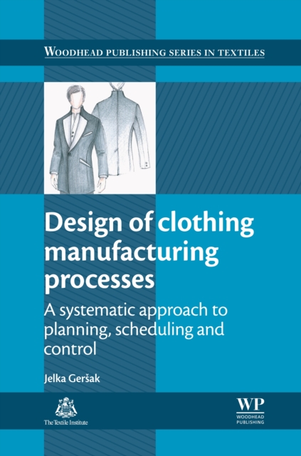 Design of Clothing Manufacturing Processes : A Systematic Approach to Planning, Scheduling and Control, EPUB eBook