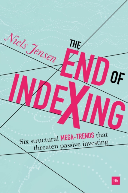 The End of Indexing : Six structural mega-trends that threaten passive investing, EPUB eBook