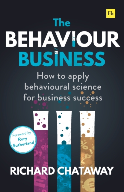 The Behaviour Business : How to apply behavioural science for business success, Paperback / softback Book