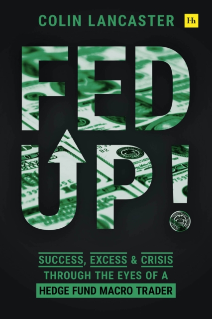 Fed Up! : Success, Excess and Crisis Through the Eyes of a Hedge Fund Macro Trader, Hardback Book