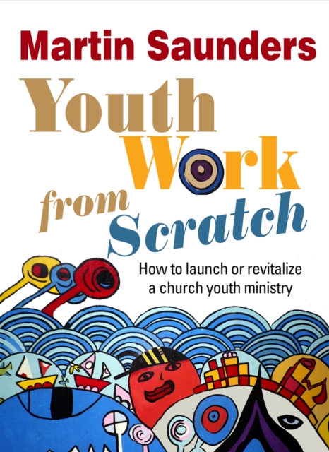 Youth Work From Scratch : How to launch or revitalize a church youth ministry, EPUB eBook