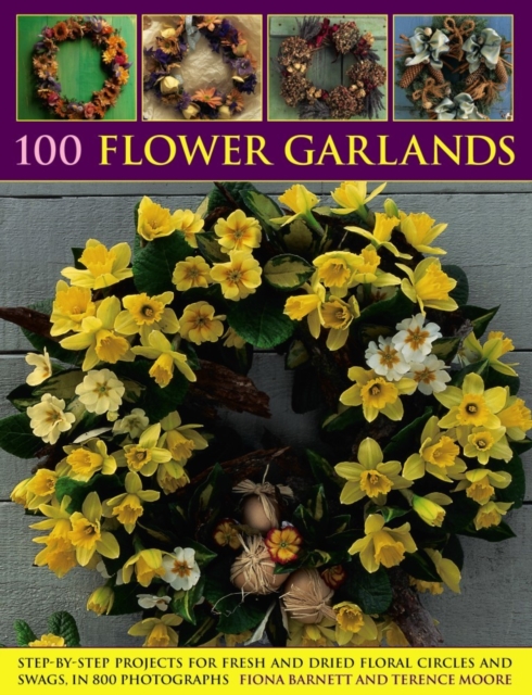 100 Flower Garlands : Step-by-Step Projects for Fresh and Dried Floral Circles and Swags, in 800 Photographs, Paperback / softback Book