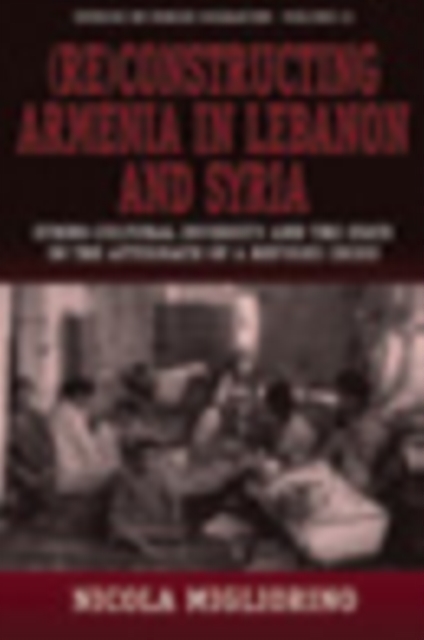 (Re)constructing Armenia in Lebanon and Syria : Ethno-Cultural Diversity and the State in the Aftermath of a Refugee Crisis, PDF eBook