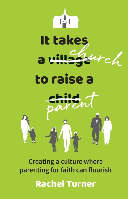 It Takes a Church to Raise a Parent : Creating a culture where parenting for faith can flourish, Paperback / softback Book