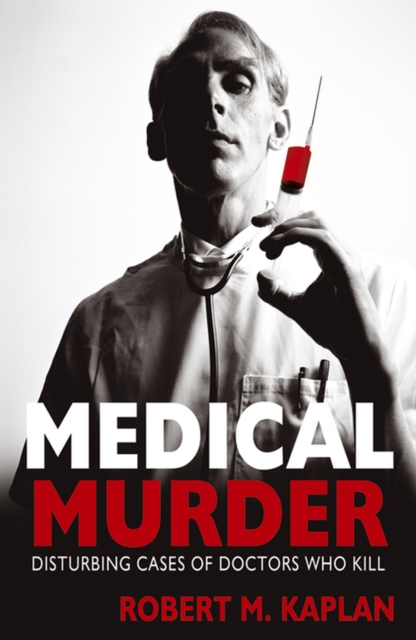 Medical Murder : Disturbing Cases of Doctors Who Kill, EPUB eBook