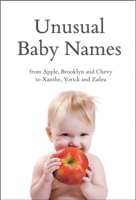 Unusual Baby Names : From Apple, Brooklyn and Chevy to Xanthe, Yorick and Zafira, EPUB eBook