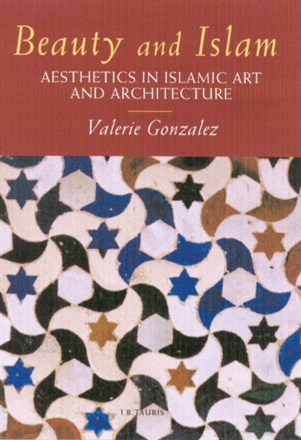Beauty and Islam : Aesthetics in Islamic Art and Architecture, PDF eBook