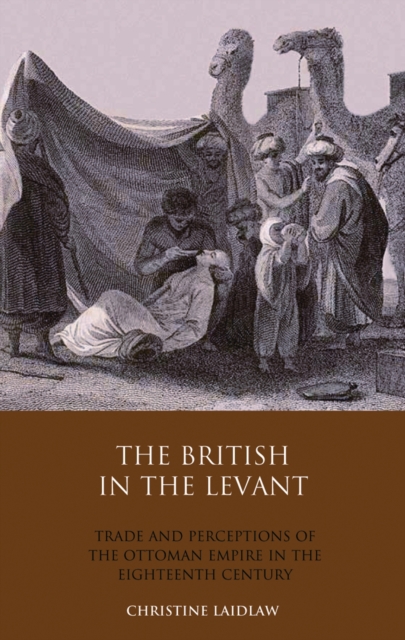The British in the Levant : Trade and Perceptions of the Ottoman Empire in the Eighteenth Century, PDF eBook